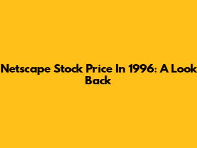 Netscape Stock Price In 1996: A Look Back