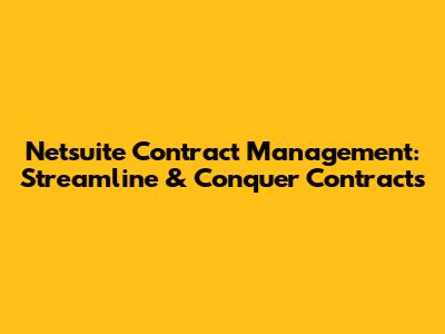 Netsuite Contract Management: Streamline & Conquer Contracts