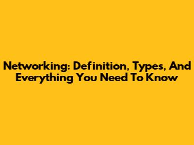 Networking: Definition, Types, And Everything You Need To Know