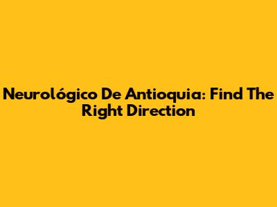 Neurológico De Antioquia: Find The Right Direction