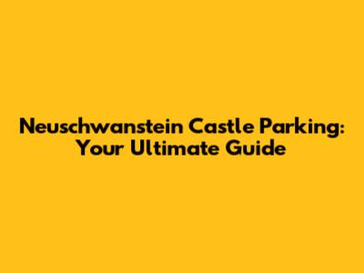 Neuschwanstein Castle Parking: Your Ultimate Guide