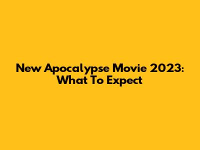 New Apocalypse Movie 2023: What To Expect