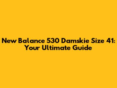 New Balance 530 Damskie Size 41: Your Ultimate Guide
