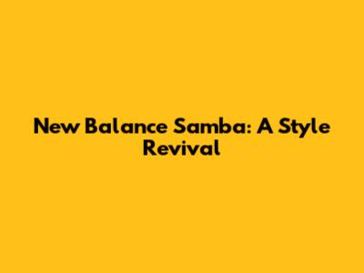New Balance Samba: A Style Revival