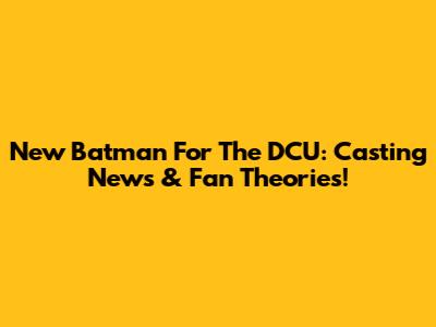 New Batman For The DCU: Casting News & Fan Theories!