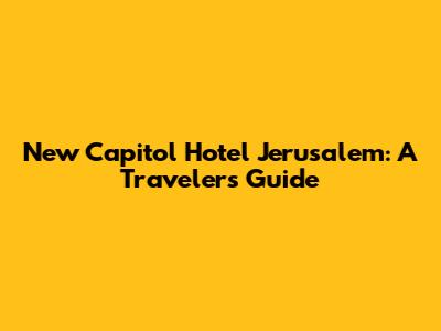 New Capitol Hotel Jerusalem: A Traveler's Guide