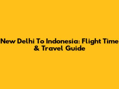 New Delhi To Indonesia: Flight Time & Travel Guide