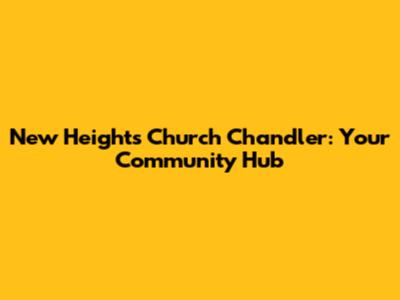 New Heights Church Chandler: Your Community Hub