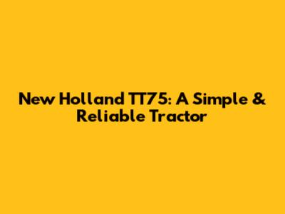 New Holland TT75: A Simple & Reliable Tractor