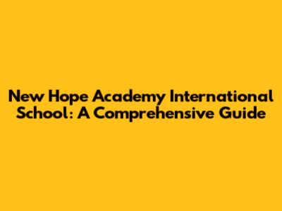 New Hope Academy International School: A Comprehensive Guide