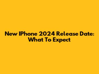 New IPhone 2024 Release Date: What To Expect