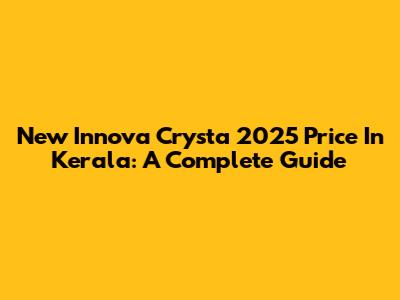 New Innova Crysta 2025 Price In Kerala: A Complete Guide