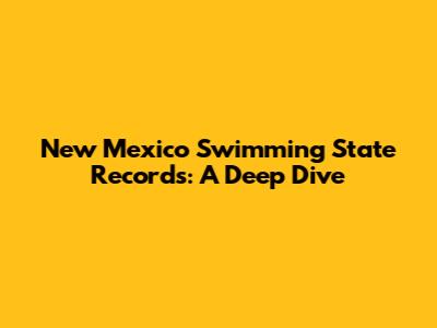 New Mexico Swimming State Records: A Deep Dive
