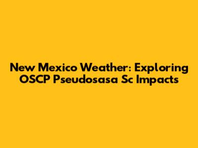 New Mexico Weather: Exploring OSCP Pseudosasa Sc Impacts