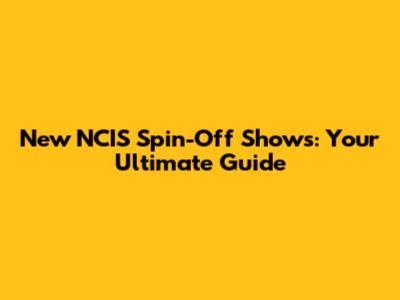 New NCIS Spin-Off Shows: Your Ultimate Guide