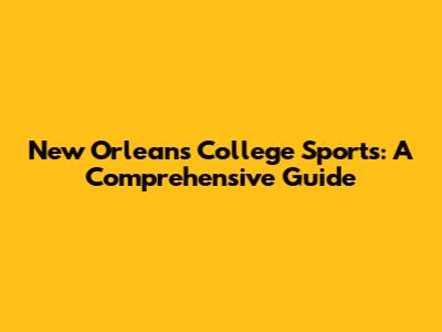 New Orleans College Sports: A Comprehensive Guide