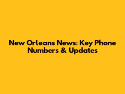 New Orleans News: Key Phone Numbers & Updates