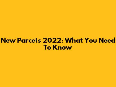 New Parcels 2022: What You Need To Know