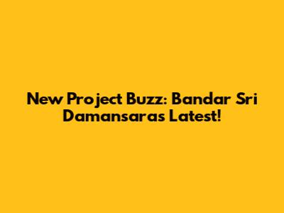 New Project Buzz: Bandar Sri Damansara's Latest!