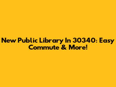 New Public Library In 30340: Easy Commute & More!
