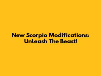 New Scorpio Modifications: Unleash The Beast!