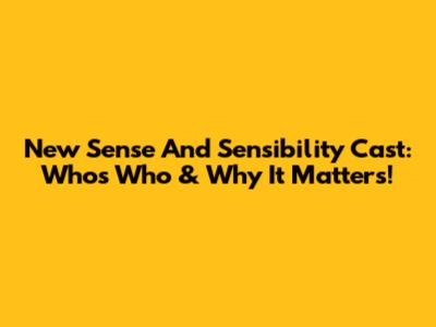 New Sense And Sensibility Cast: Who's Who & Why It Matters!
