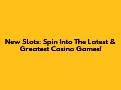 New Slots: Spin Into The Latest & Greatest Casino Games!