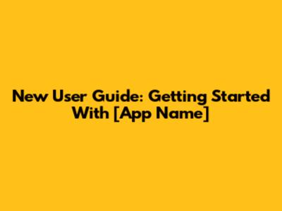 New User Guide: Getting Started With [App Name]