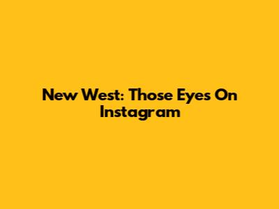 New West: 'Those Eyes' On Instagram
