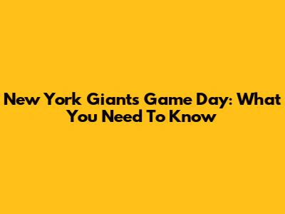 New York Giants Game Day: What You Need To Know