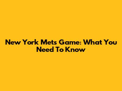 New York Mets Game: What You Need To Know