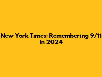 New York Times: Remembering 9/11 In 2024