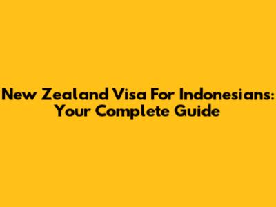 New Zealand Visa For Indonesians: Your Complete Guide