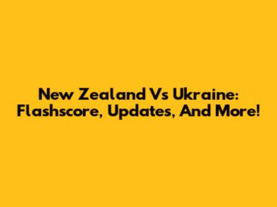New Zealand Vs Ukraine: Flashscore, Updates, And More!