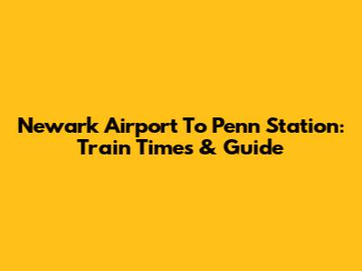 Newark Airport To Penn Station: Train Times & Guide