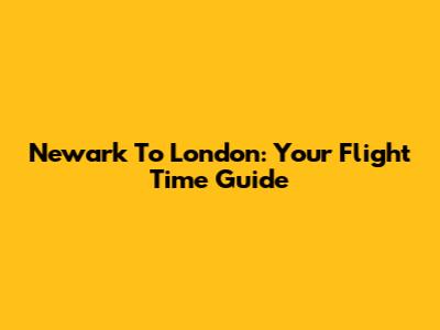 Newark To London: Your Flight Time Guide