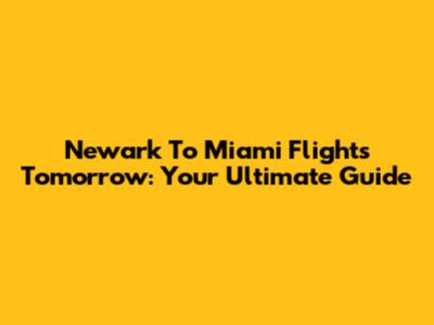 Newark To Miami Flights Tomorrow: Your Ultimate Guide