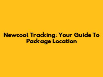 Newcool Tracking: Your Guide To Package Location