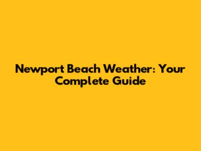Newport Beach Weather: Your Complete Guide
