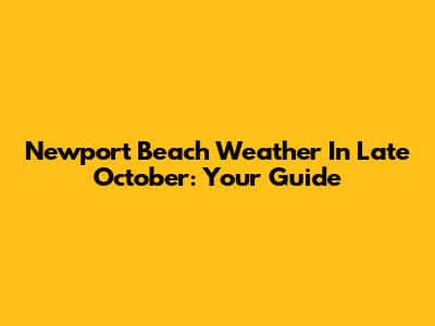 Newport Beach Weather In Late October: Your Guide