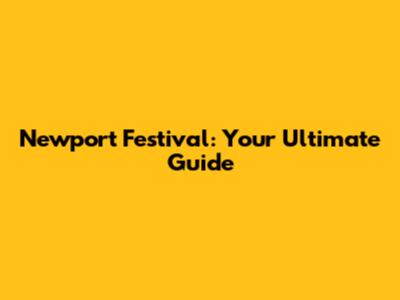 Newport Festival: Your Ultimate Guide