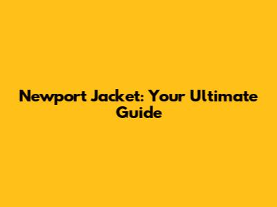 Newport Jacket: Your Ultimate Guide
