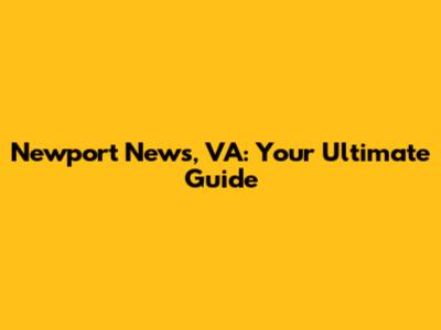 Newport News, VA: Your Ultimate Guide