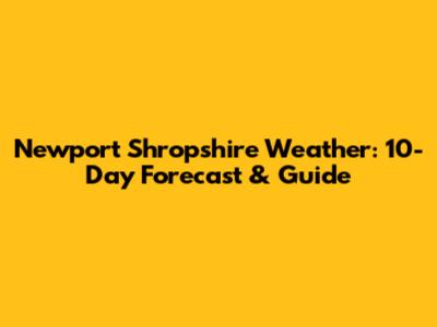 Newport Shropshire Weather: 10-Day Forecast & Guide