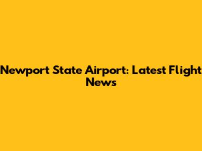 Newport State Airport: Latest Flight News
