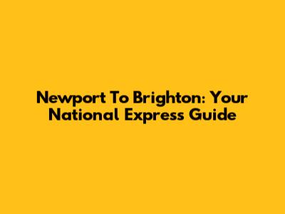 Newport To Brighton: Your National Express Guide