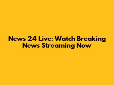 News 24 Live: Watch Breaking News Streaming Now