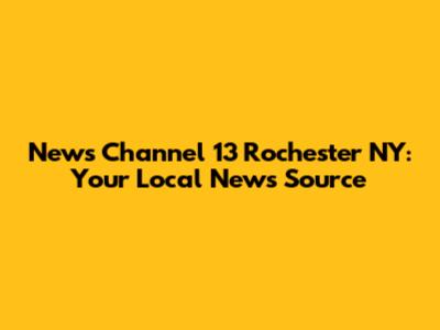 News Channel 13 Rochester NY: Your Local News Source