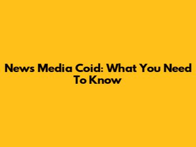 News Media Coid: What You Need To Know
