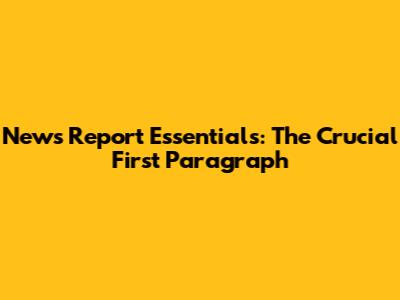 News Report Essentials: The Crucial First Paragraph